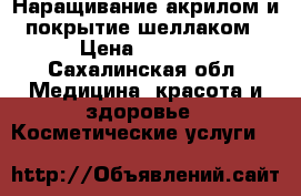 Наращивание акрилом и покрытие шеллаком › Цена ­ 1 000 - Сахалинская обл. Медицина, красота и здоровье » Косметические услуги   